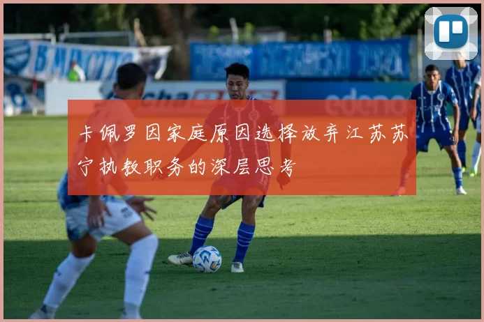 卡佩罗因家庭原因选择放弃江苏苏宁执教职务的深层思考